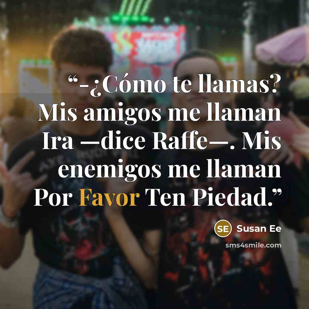 “-¿Cómo te llamas? Mis amigos me llaman Ira —dice Raffe—. Mis enemigos me llaman Por Favor Ten Piedad.” quote by Susan Ee