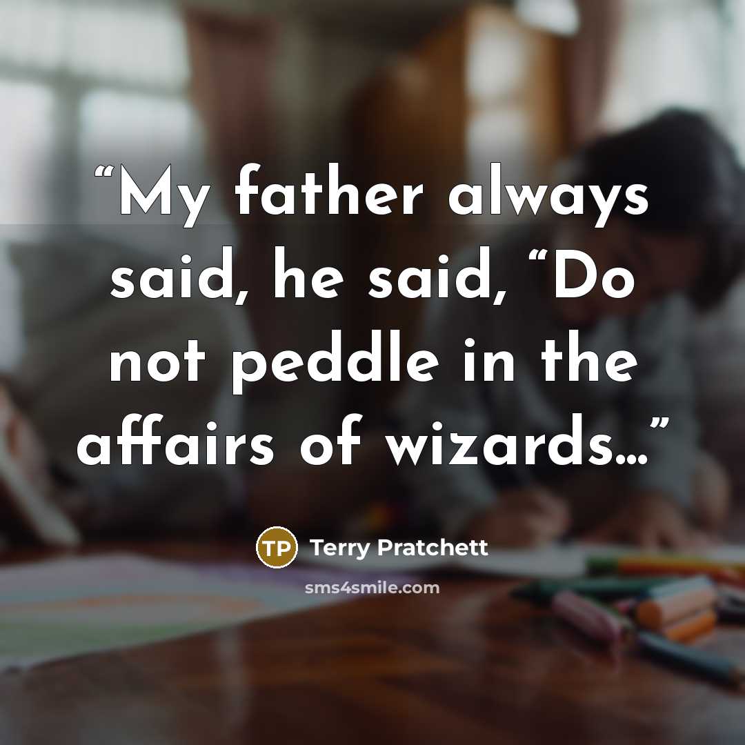 “My father always said, he said, “Do not peddle in the affairs of wizards...” quote by Terry Pratchett