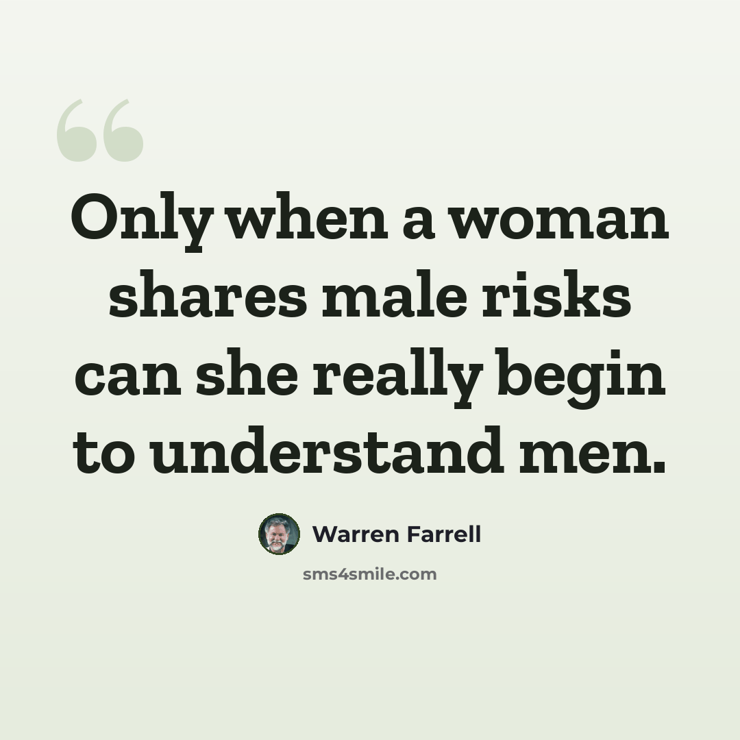 “Only when a woman shares male risks can she really begin to understand men.” quote by Warren Farrell