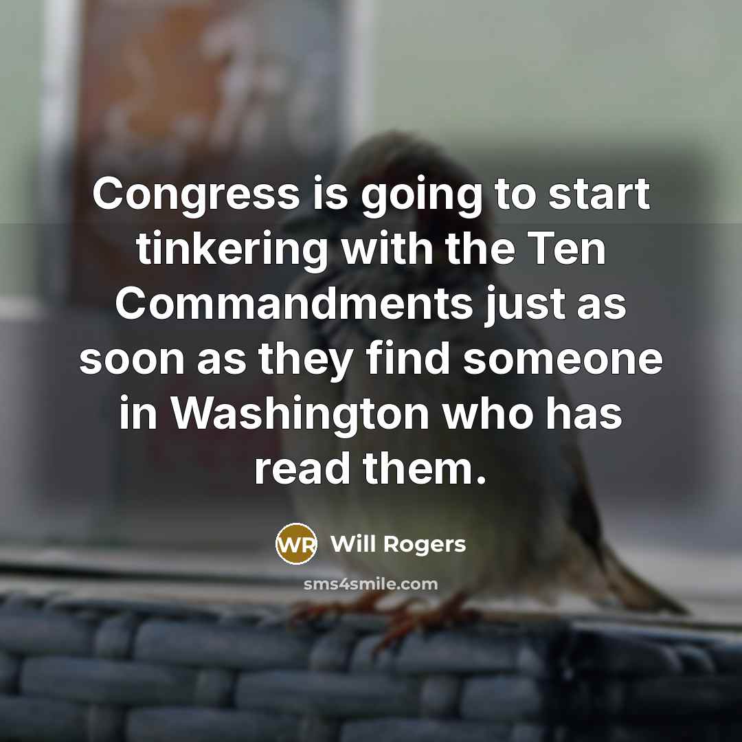 “Congress is going to start tinkering with the Ten Commandments just as soon as they find someone in Washington who has read them.” quote by Will Rogers
