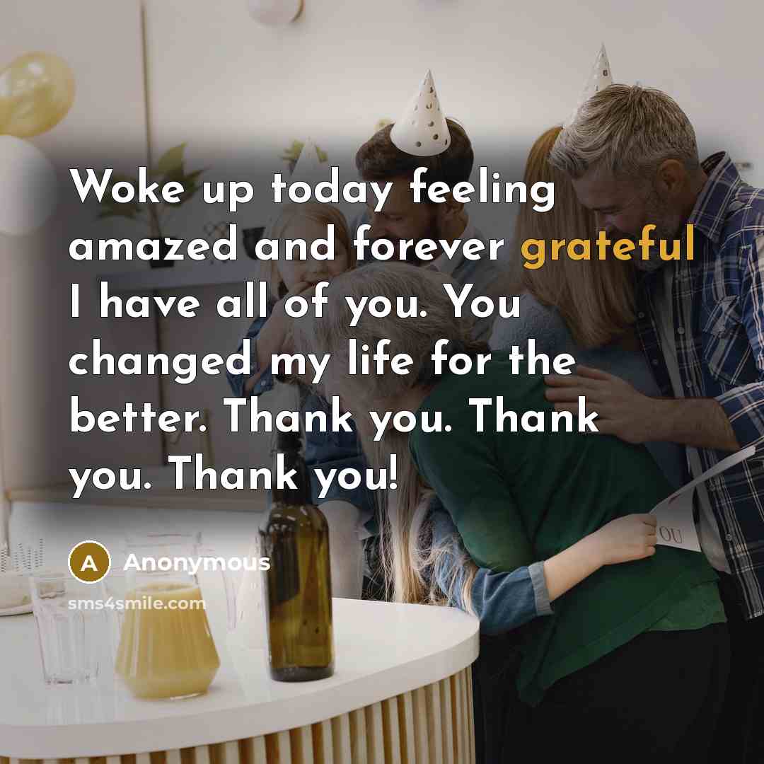 “Woke up today feeling amazed and forever grateful I have all of you. You changed my life for the better. Thank you. Thank you. Thank you!” quote by Anonymous