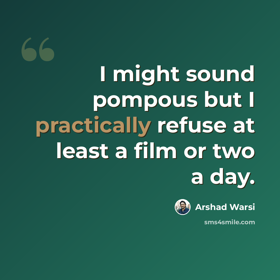 “I might sound pompous but I practically refuse at least a film or two a day.” quote by Arshad Warsi