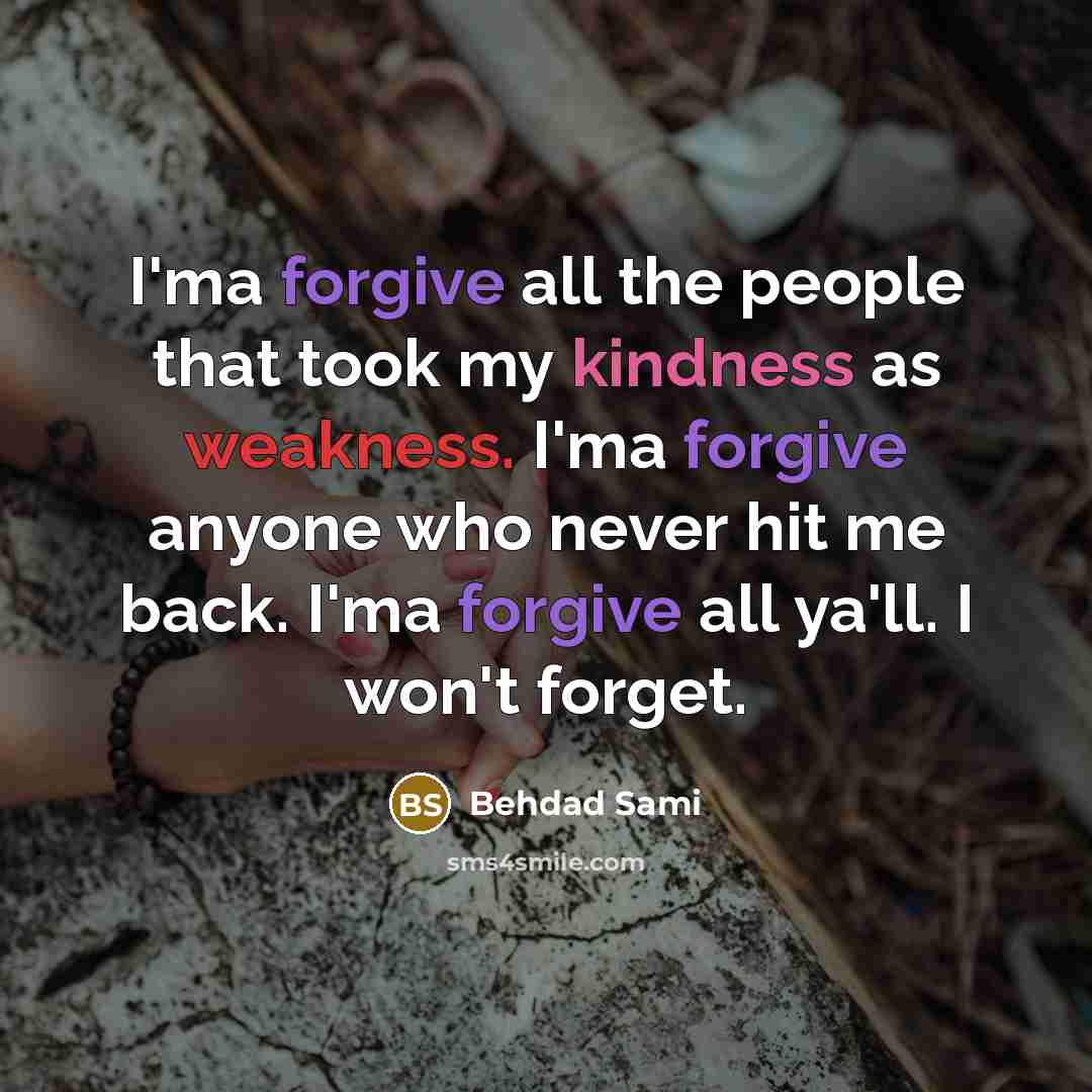 “I'ma forgive all the people that took my kindness as weakness. I'ma forgive anyone who never hit me back. I'ma forgive all ya'll. I won't forget.” quote by Behdad Sami