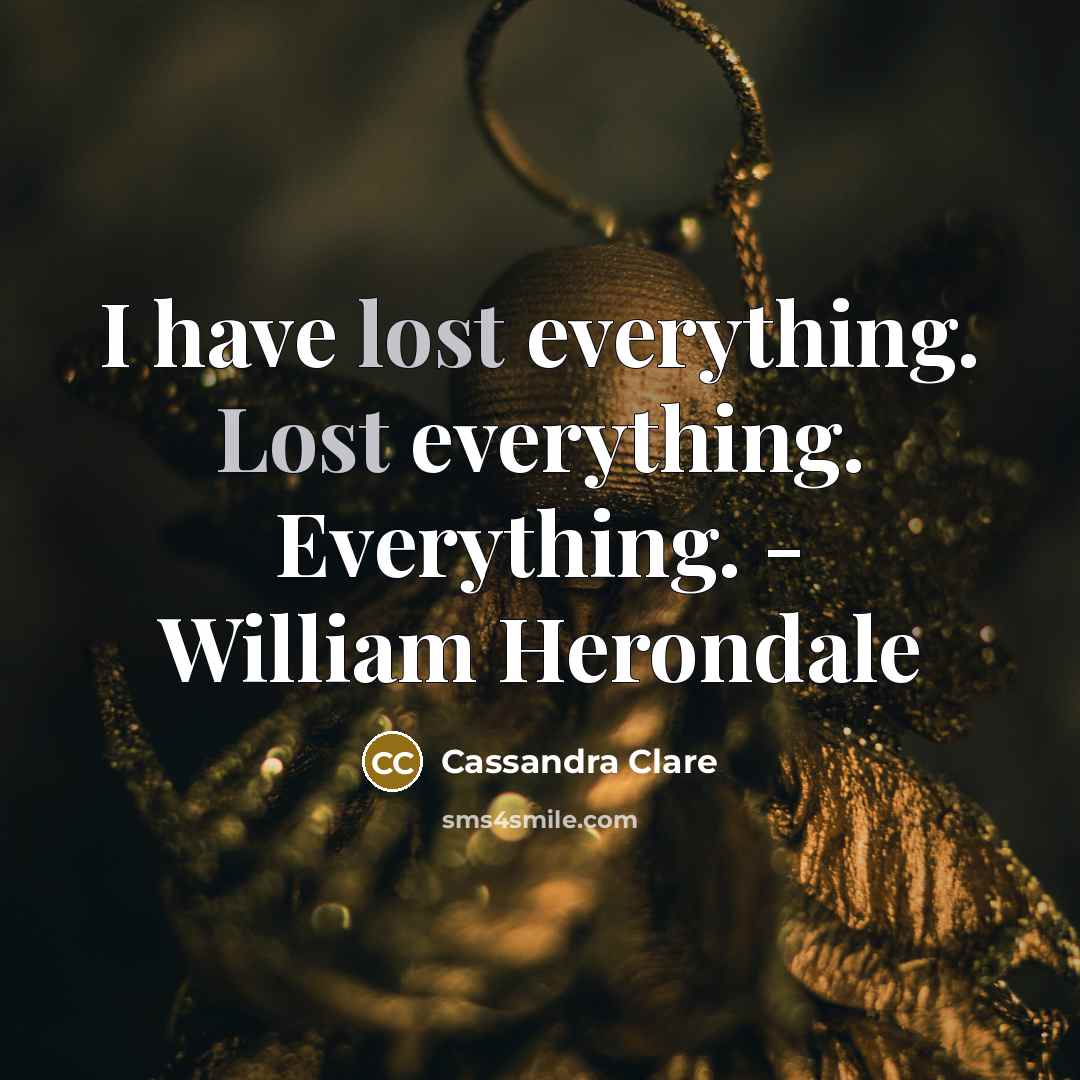 “I have lost everything. Lost everything. Everything. - William Herondale” quote by Cassandra Clare