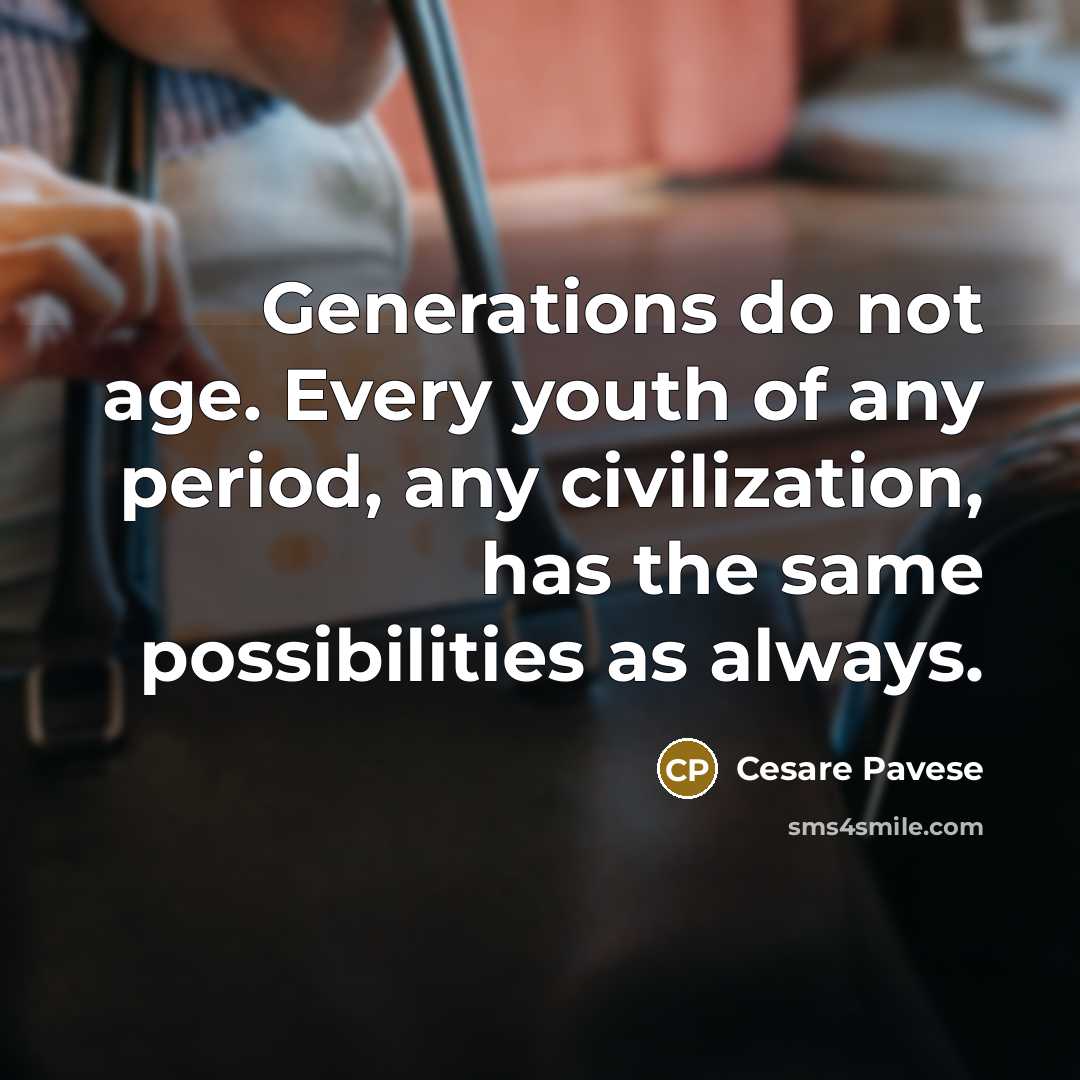 “Generations do not age. Every youth of any period, any civilization, has the same possibilities as always.” quote by Cesare Pavese