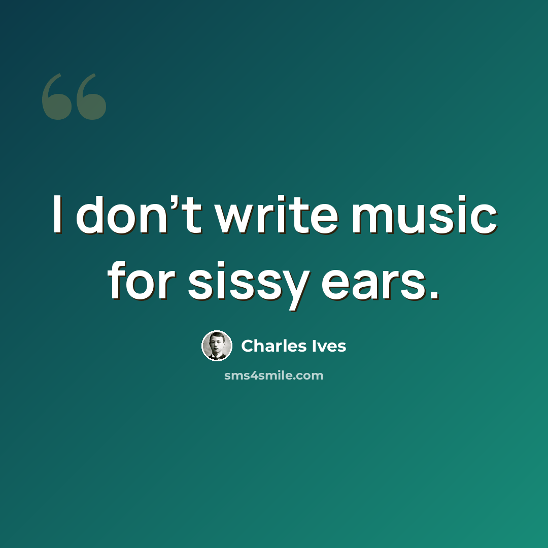 “I don't write music for sissy ears.” quote by Charles Ives
