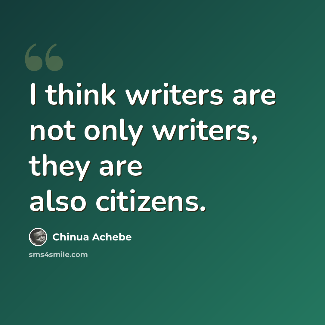 “I think writers are not only writers, they are also citizens.” quote by Chinua Achebe