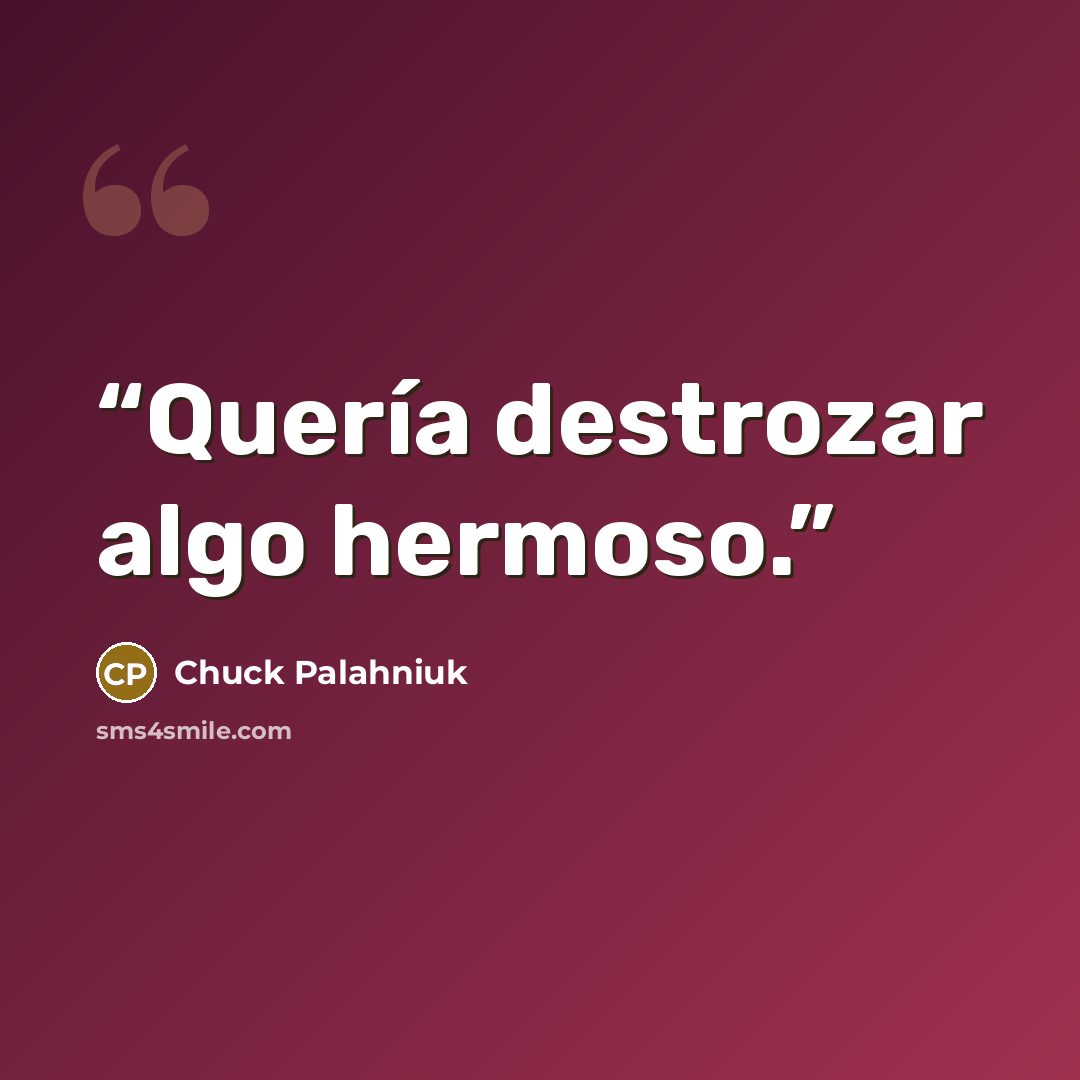 “Quería destrozar algo hermoso.” quote by Chuck Palahniuk