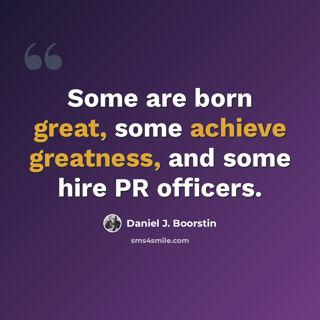 “Some are born great, some achieve greatness, and some hire PR officers.” quote by Daniel J. Boorstin