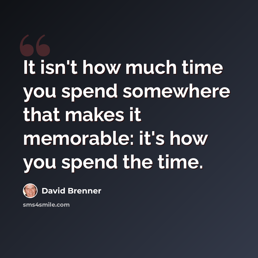 “It isn't how much time you spend somewhere that makes it memorable: it's how you spend the time.” quote by David Brenner
