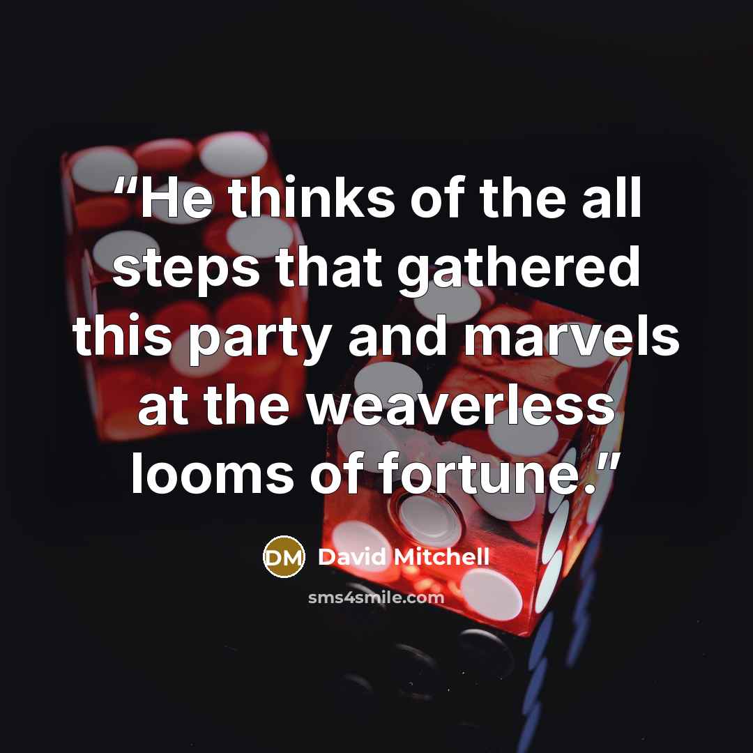 “He thinks of the all steps that gathered this party and marvels at the weaverless looms of fortune.” quote by David Mitchell