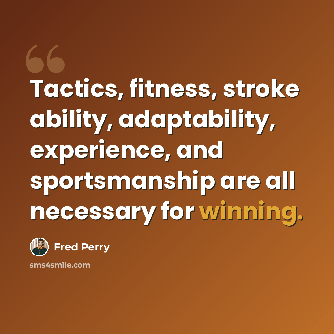 “Tactics, fitness, stroke ability, adaptability, experience, and sportsmanship are all necessary for winning.” quote by Fred Perry
