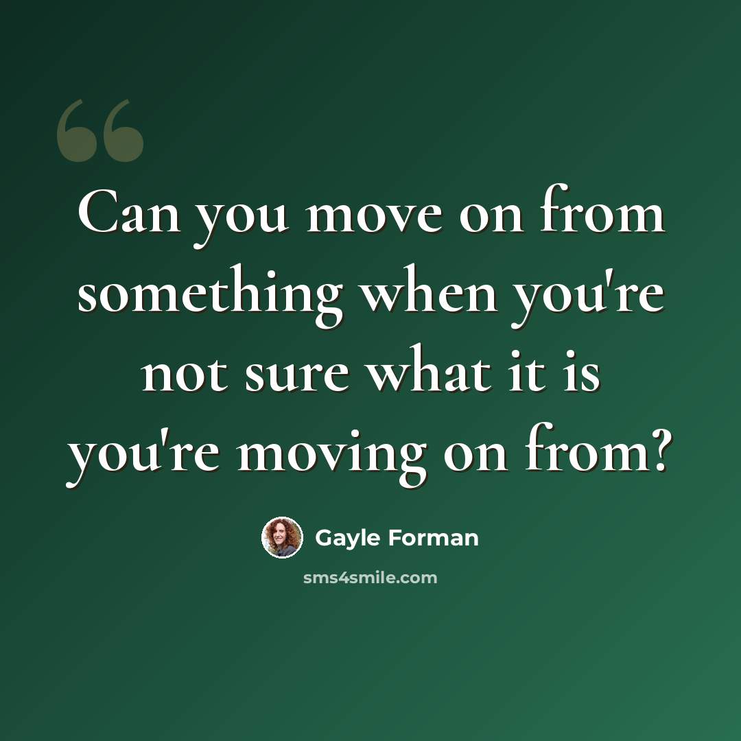 “Can you move on from something when you're not sure what it is you're moving on from?” quote by Gayle Forman