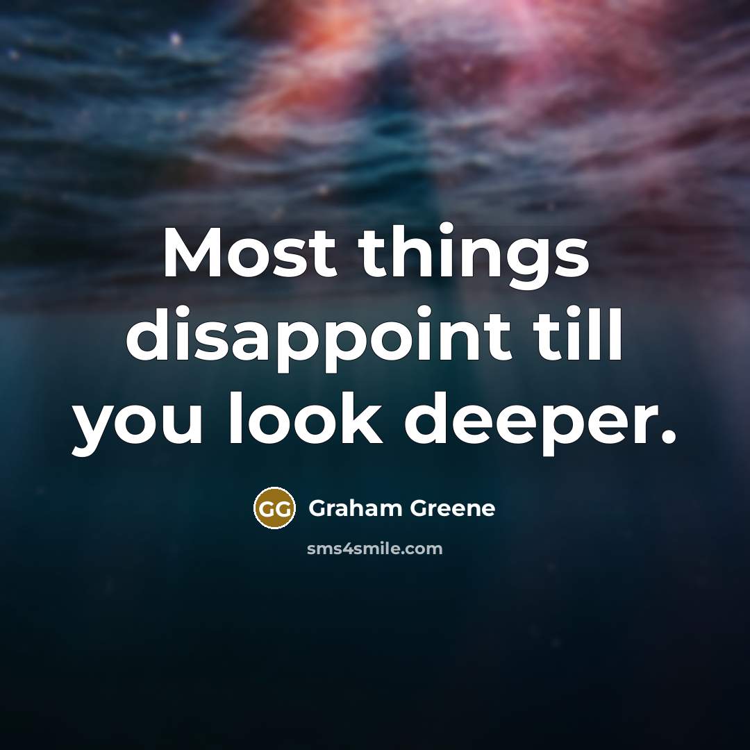 “Most things disappoint till you look deeper.” quote by Graham Greene