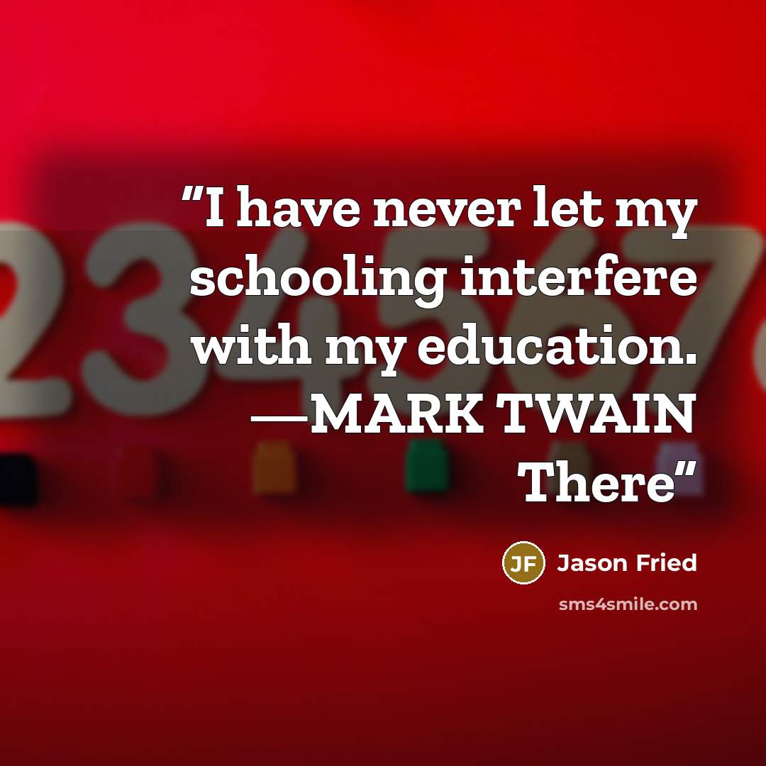 “I have never let my schooling interfere with my education. —MARK TWAIN There” quote by Jason Fried