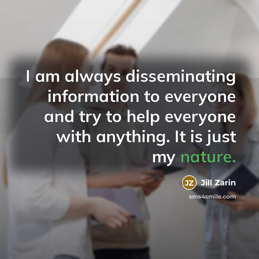 “I am always disseminating information to everyone and try to help everyone with anything. It is just my nature.” quote by Jill Zarin