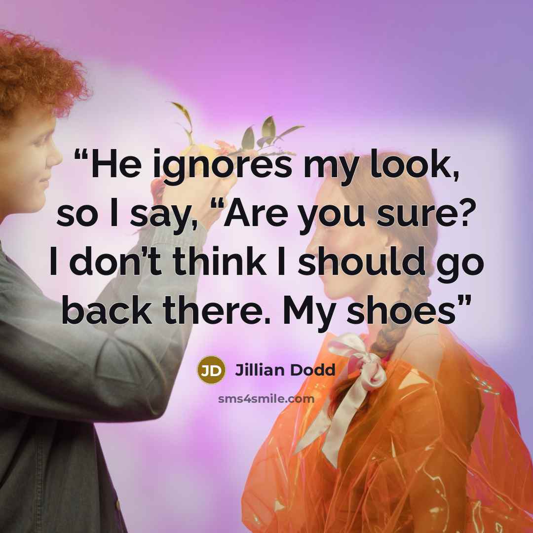 “He ignores my look, so I say, “Are you sure? I don’t think I should go back there. My shoes” quote by Jillian Dodd