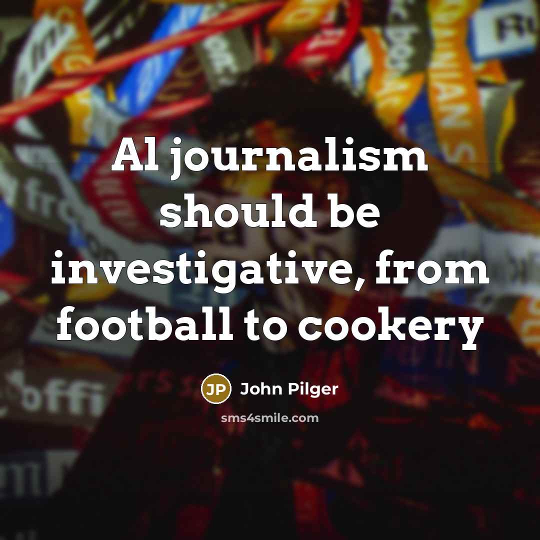 “Al journalism should be investigative, from football to cookery” quote by John Pilger