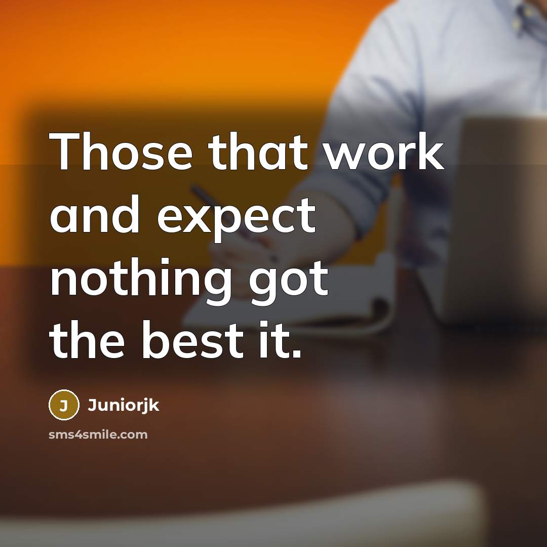 “Those that work and expect nothing got the best it.” quote by Juniorjk