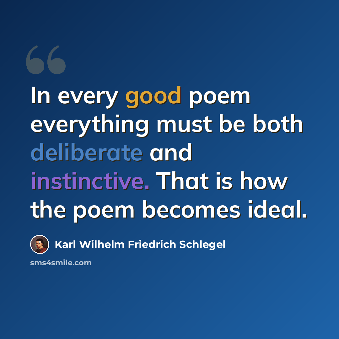 “In every good poem everything must be both deliberate and instinctive. That is how the poem becomes ideal.” quote by Karl Wilhelm Friedrich Schlegel