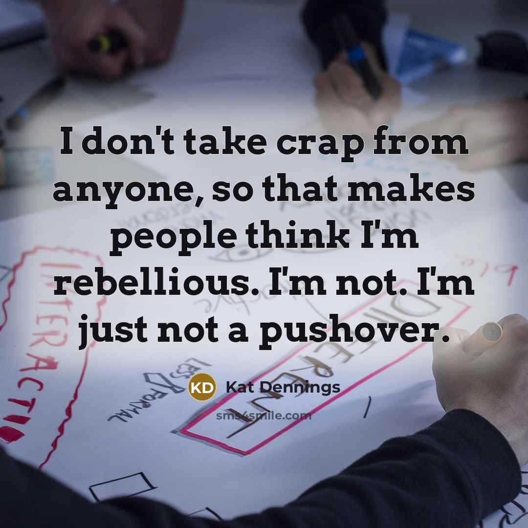 “I don't take crap from anyone, so that makes people think I'm rebellious. I'm not. I'm just not a pushover.” quote by Kat Dennings