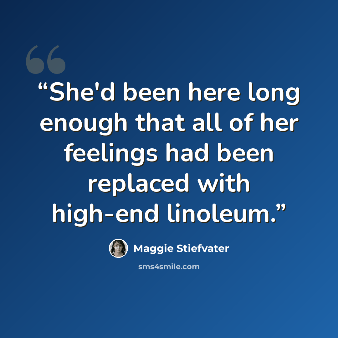 “She'd been here long enough that all of her feelings had been replaced with high-end linoleum.” quote by Maggie Stiefvater