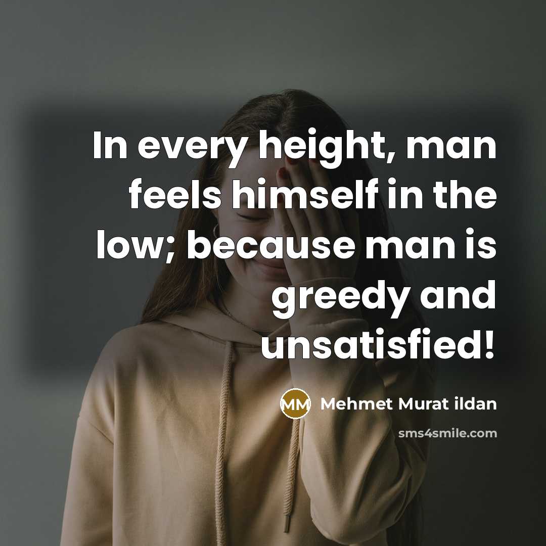 “In every height, man feels himself in the low; because man is greedy and unsatisfied!” quote by Mehmet Murat Ildan