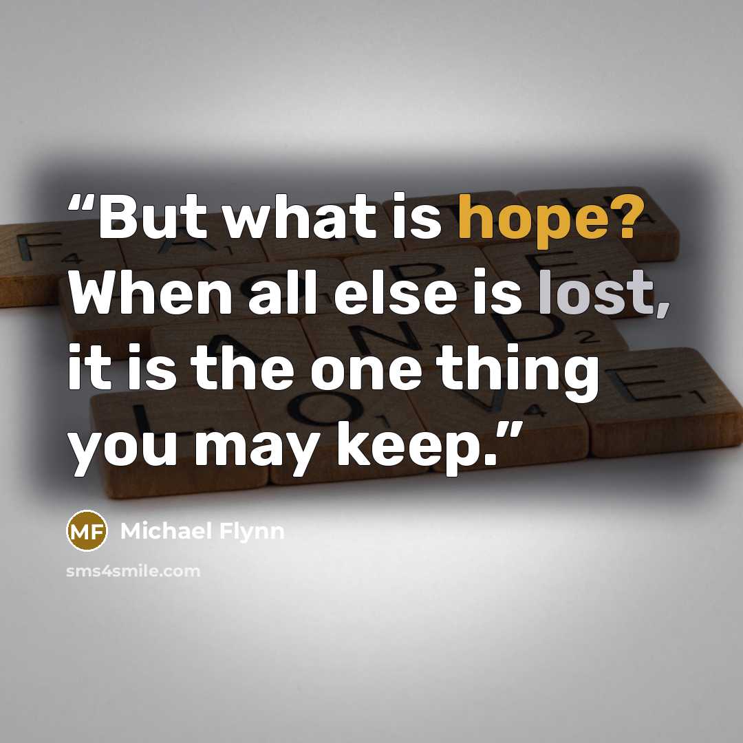 “But what is hope? When all else is lost, it is the one thing you may keep.” quote by Michael Flynn