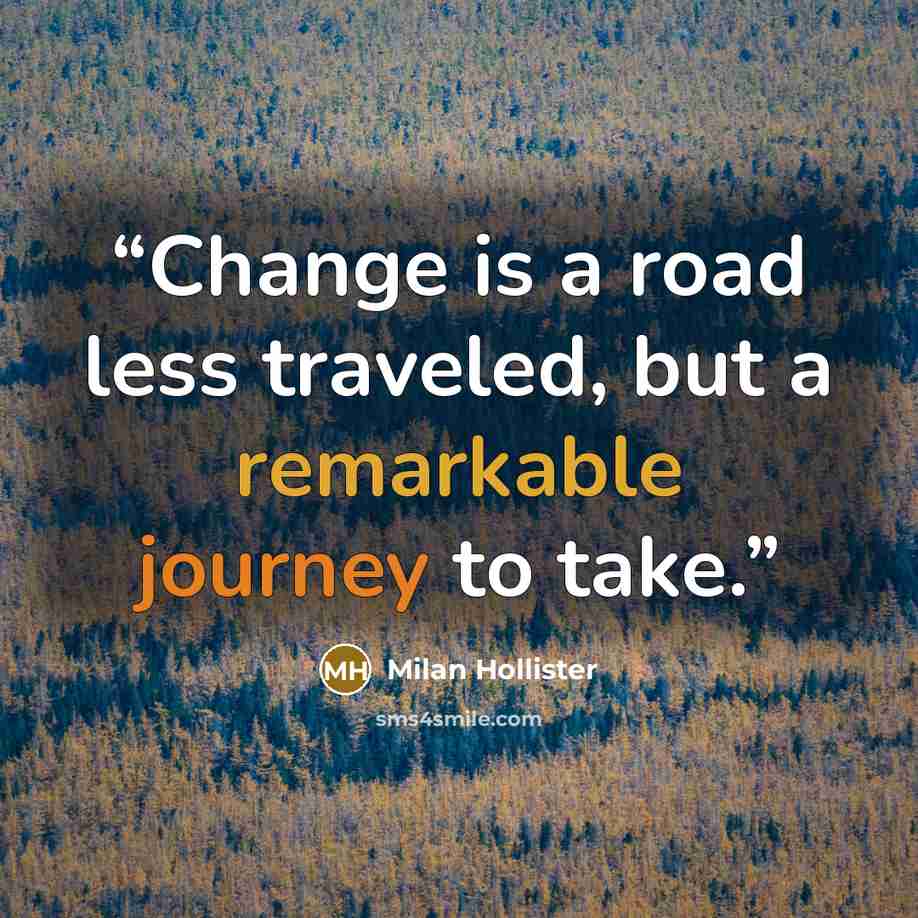 “Change is a road less traveled, but a remarkable journey to take.” quote by Milan Hollister