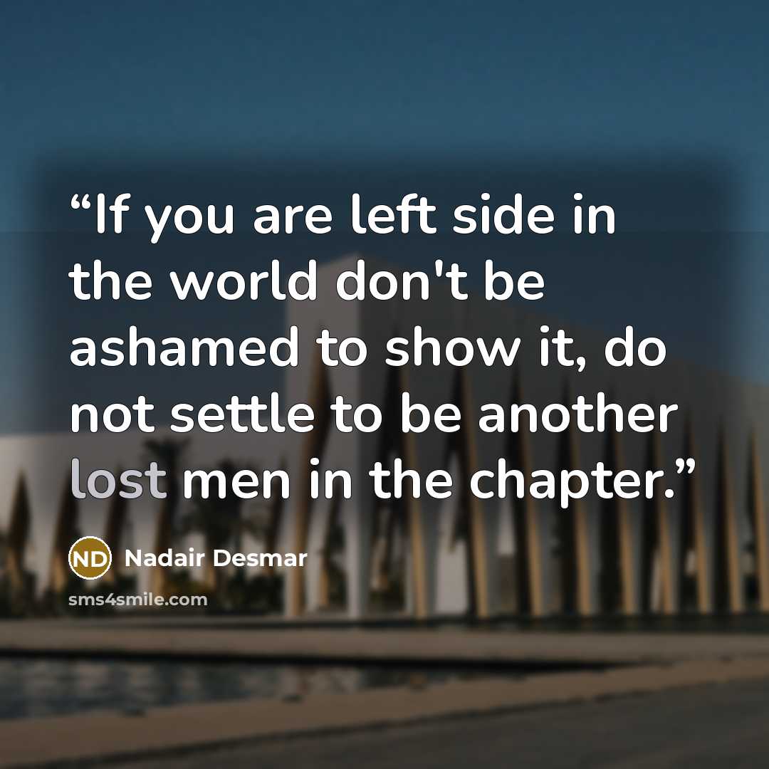 “If you are left side in the world don't be ashamed to show it, do not settle to be another lost men in the chapter.” quote by Nadair Desmar