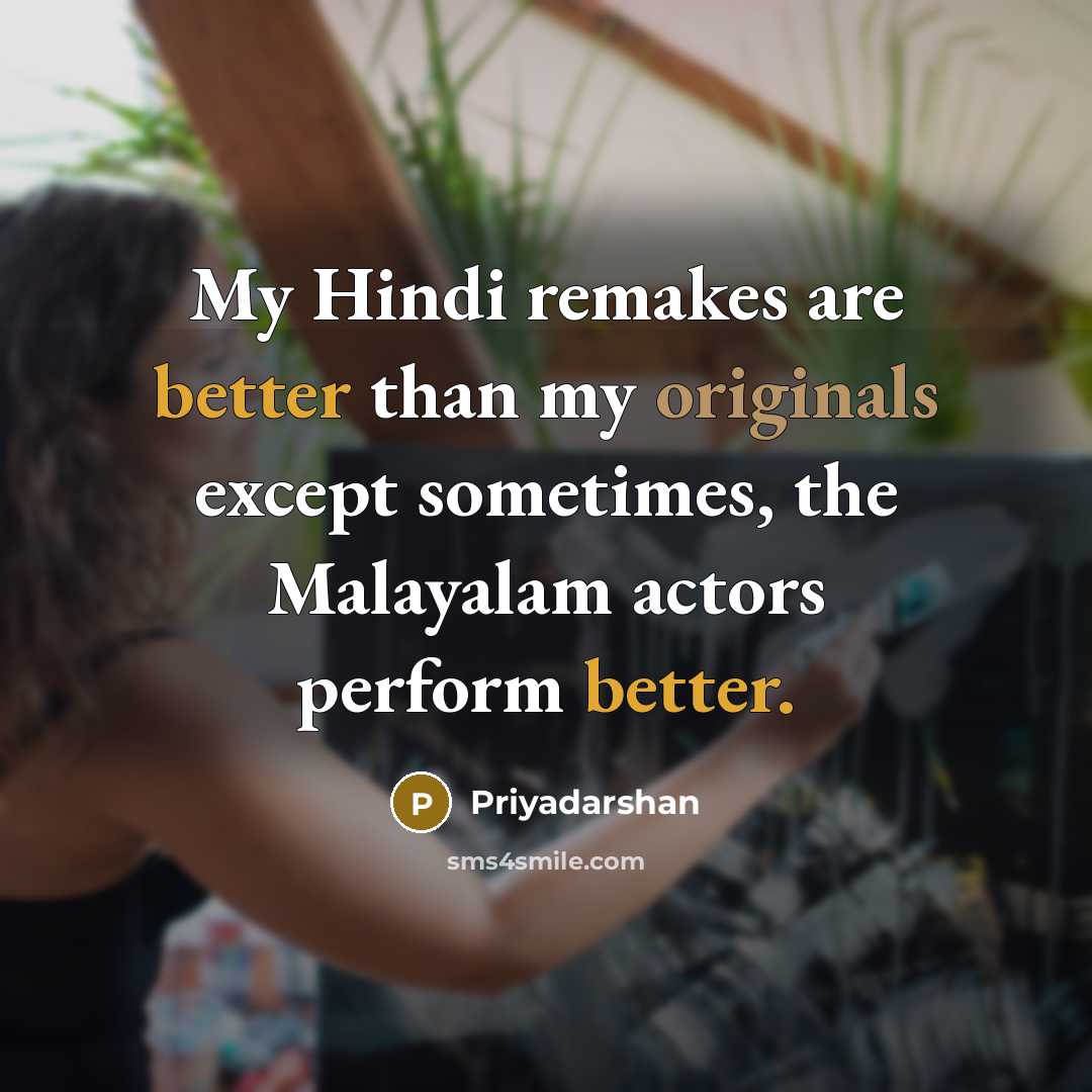 “My Hindi remakes are better than my originals except sometimes, the Malayalam actors perform better.” quote by Priyadarshan