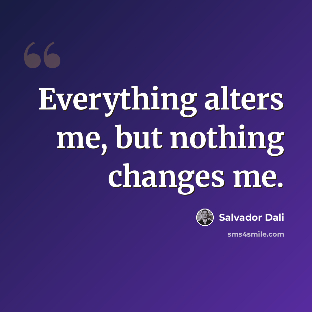 “Everything alters me, but nothing changes me.” quote by Salvador Dali