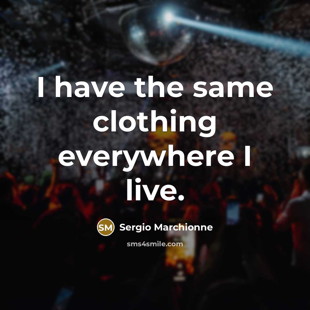 “I have the same clothing everywhere I live.” quote by Sergio Marchionne