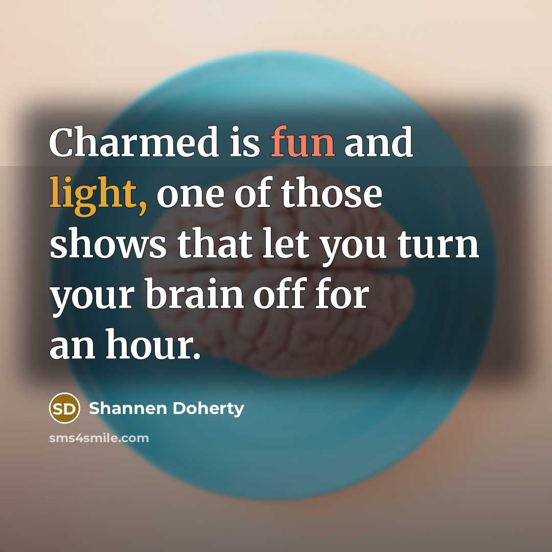 “Charmed is fun and light, one of those shows that let you turn your brain off for an hour.” quote by Shannen Doherty