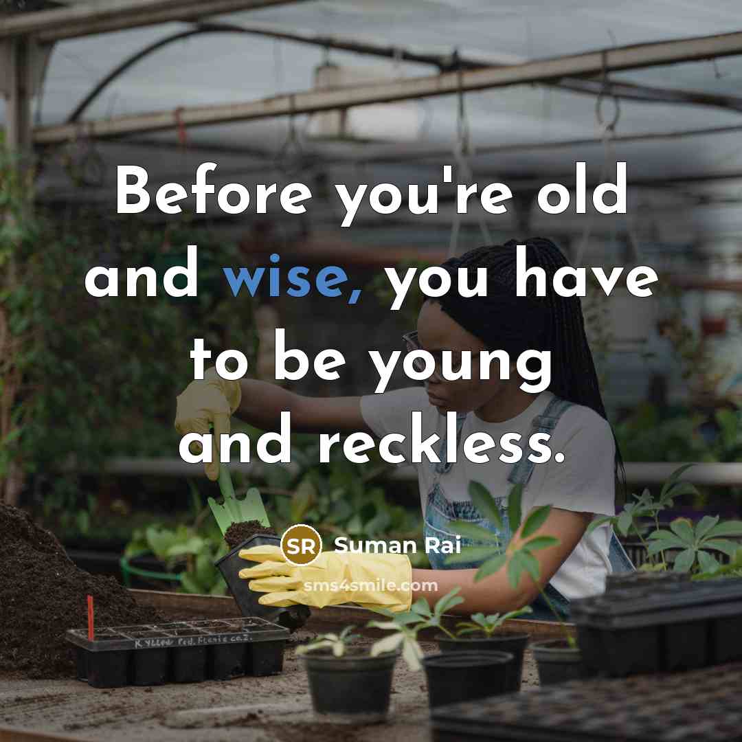 “Before you're old and wise, you have to be young and reckless.” quote by Suman Rai