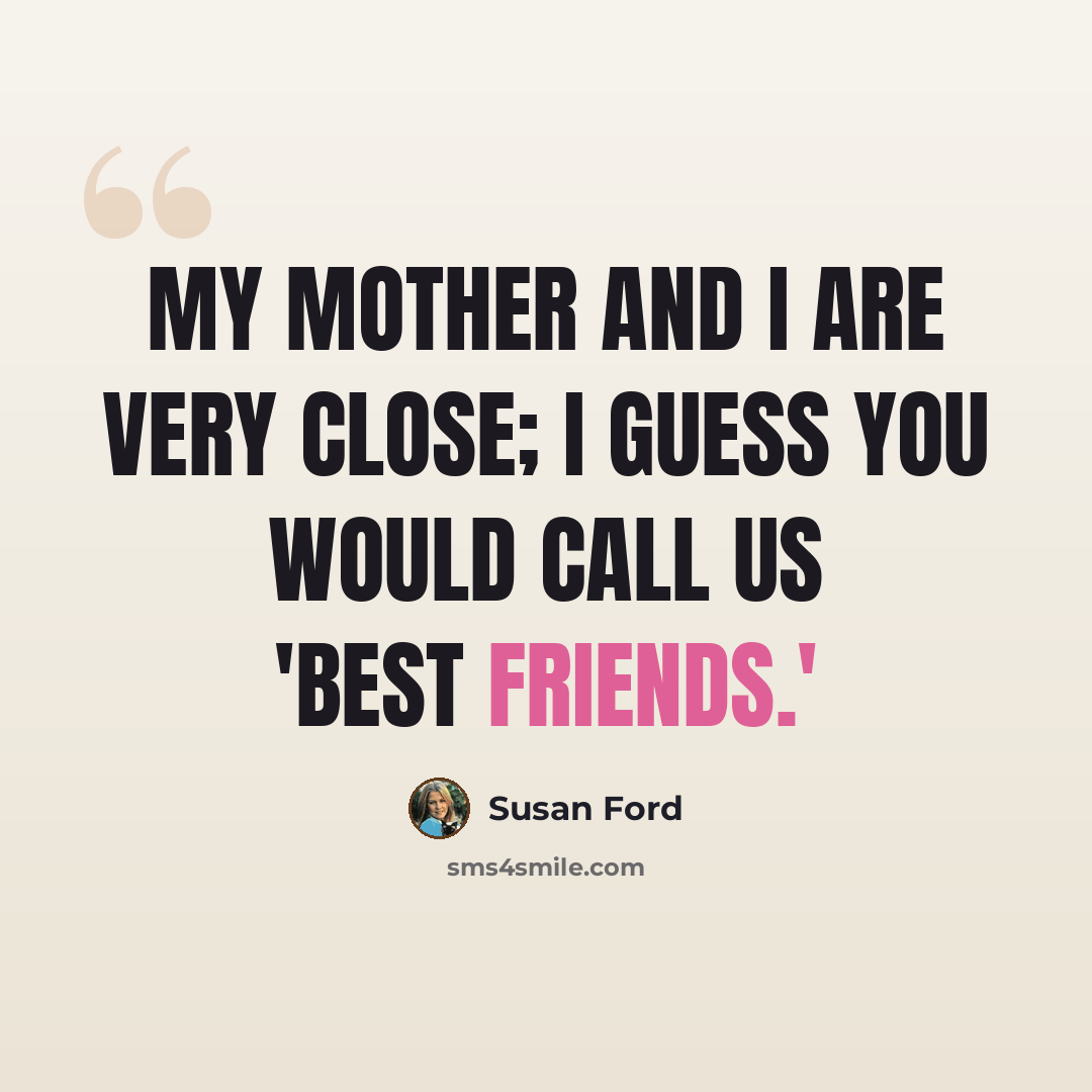 “My mother and I are very close; I guess you would call us 'best friends.'” quote by Susan Ford