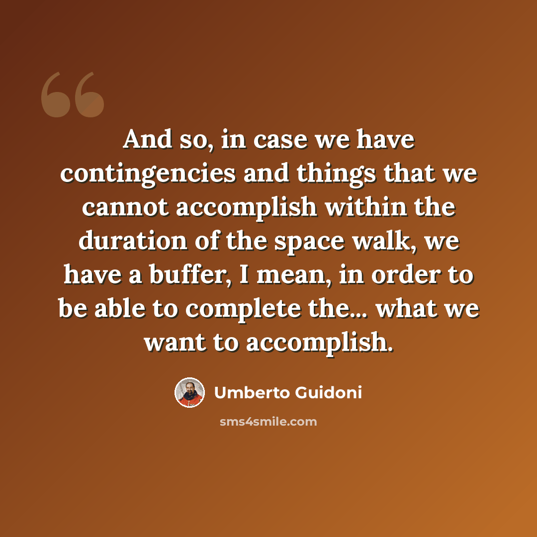 “And so, in case we have contingencies and things that we cannot accomplish within the duration of the space walk, we have a buffer, I mean, in order to be able to complete the... what we want to accomplish.” quote by Umberto Guidoni