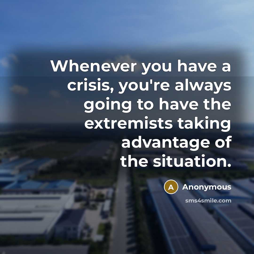 “Whenever you have a crisis, you're always going to have the extremists taking advantage of the situation.” quote by Anonymous