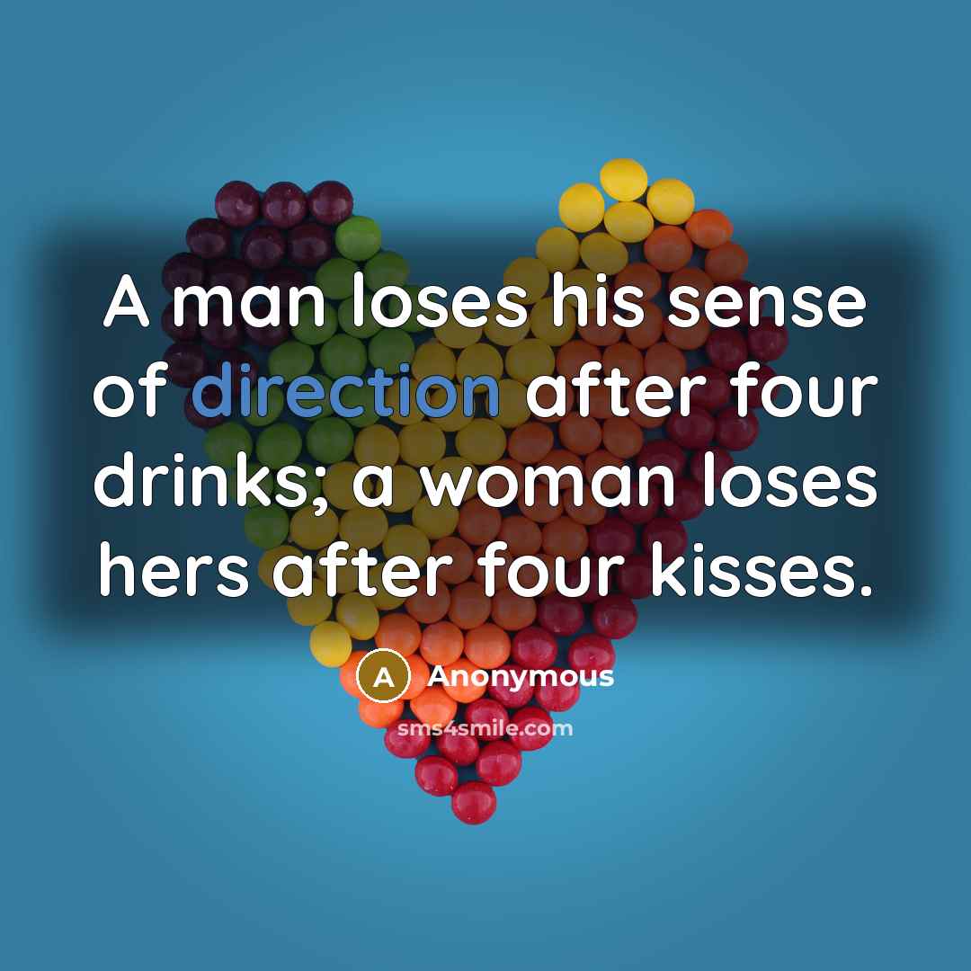 “A man loses his sense of direction after four drinks; a woman loses hers after four kisses.” quote by Anonymous