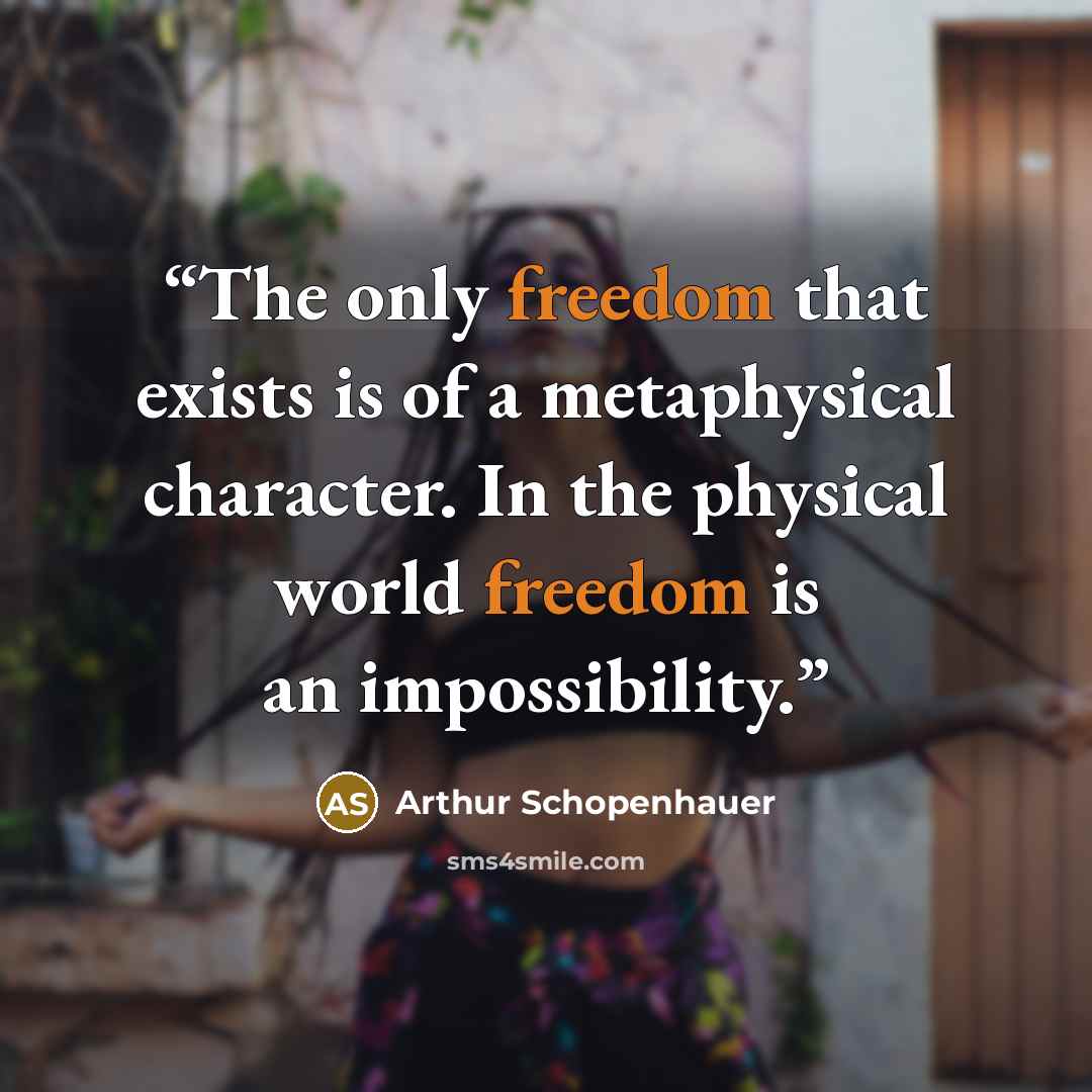 “The only freedom that exists is of a metaphysical character. In the physical world freedom is an impossibility.” quote by Arthur Schopenhauer