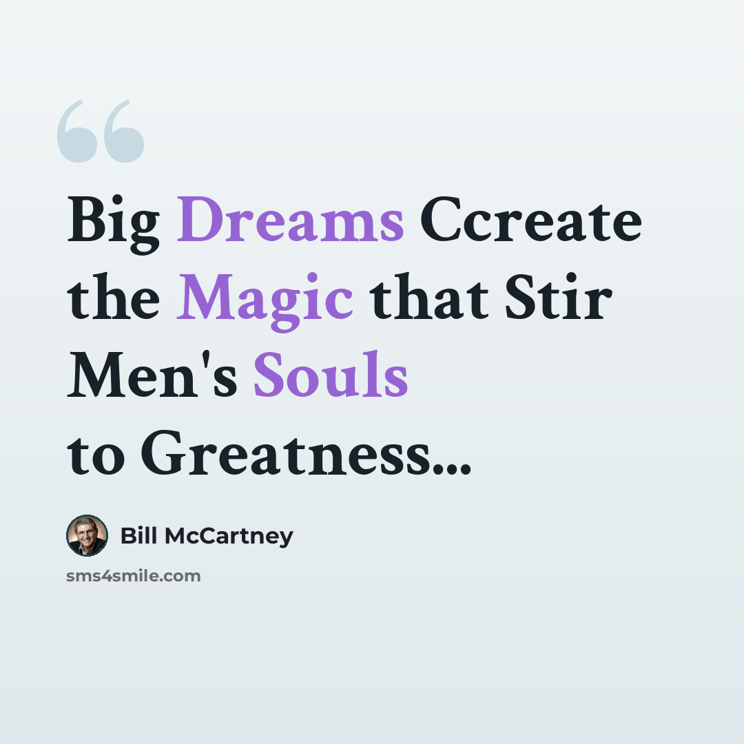 “Big Dreams Ccreate the Magic that Stir Men's Souls to Greatness...” quote by Bill McCartney