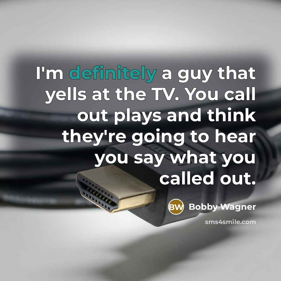 “I'm definitely a guy that yells at the TV. You call out plays and think they're going to hear you say what you called out.” quote by Bobby Wagner