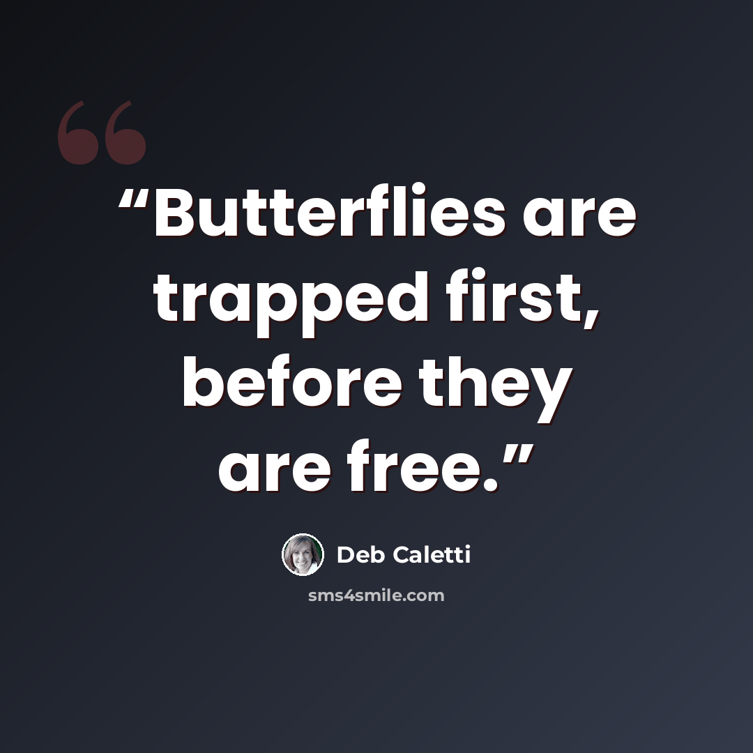 “Butterflies are trapped first, before they are free.” quote by Deb Caletti