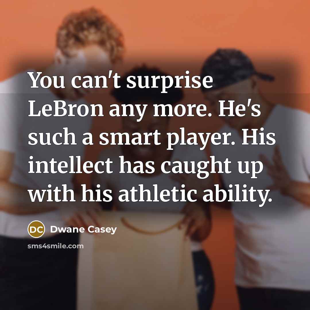 “You can't surprise LeBron any more. He's such a smart player. His intellect has caught up with his athletic ability.” quote by Dwane Casey