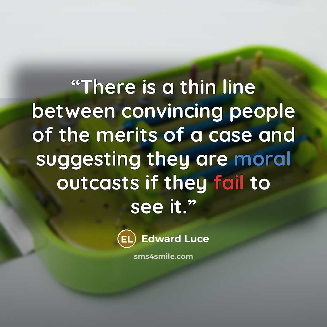 “There is a thin line between convincing people of the merits of a case and suggesting they are moral outcasts if they fail to see it.” quote by Edward Luce