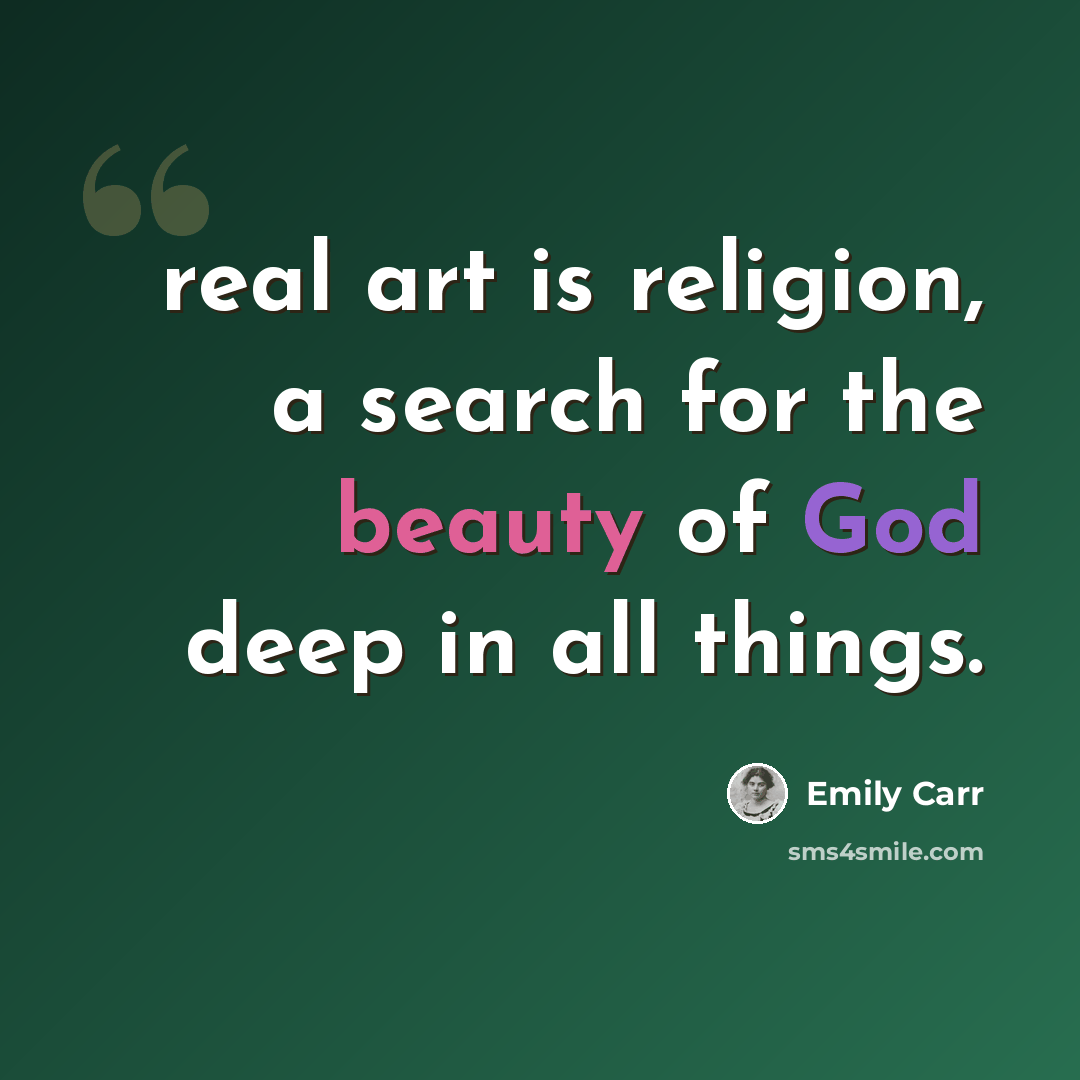 “real art is religion, a search for the beauty of God deep in all things.” quote by Emily Carr
