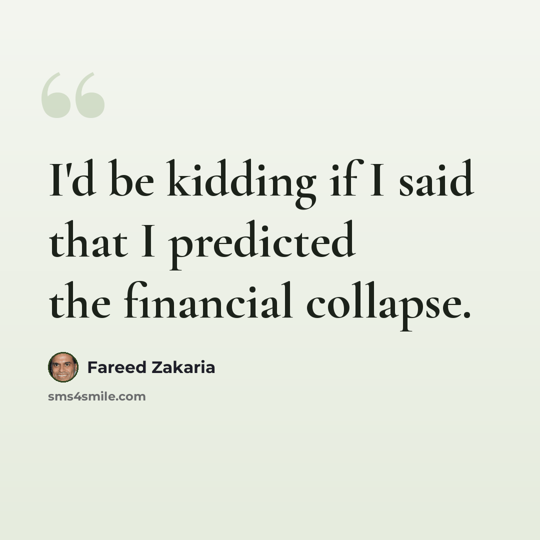 “I'd be kidding if I said that I predicted the financial collapse.” quote by Fareed Zakaria