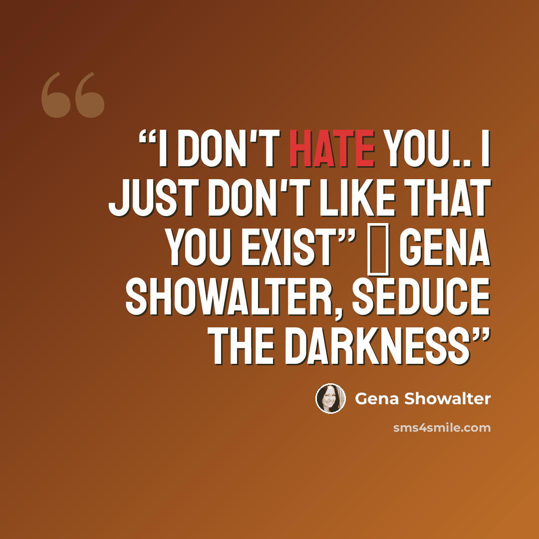 “I don't hate you.. I just don't like that you exist” ― Gena Showalter, Seduce the Darkness” quote by Gena Showalter