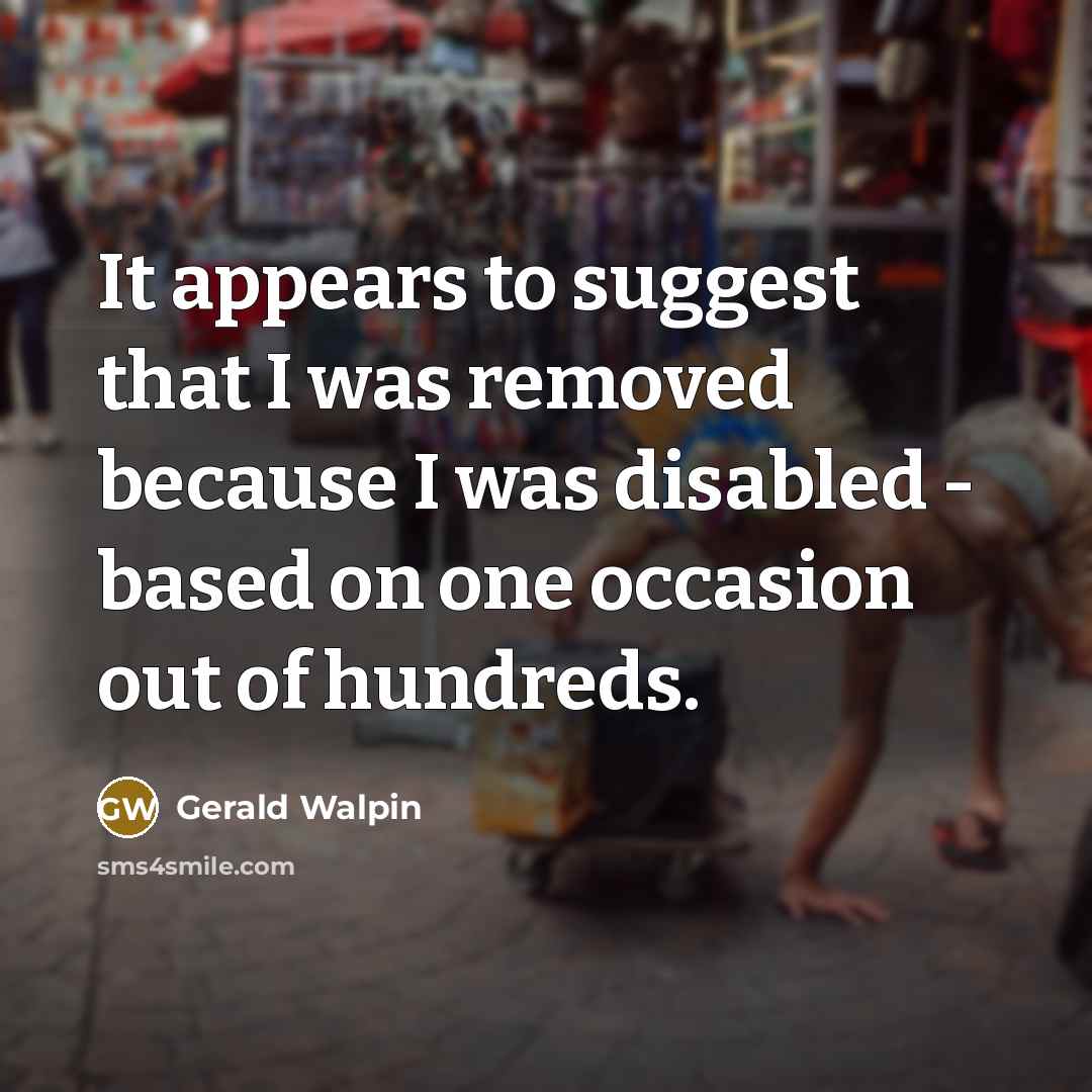 “It appears to suggest that I was removed because I was disabled - based on one occasion out of hundreds.” quote by Gerald Walpin