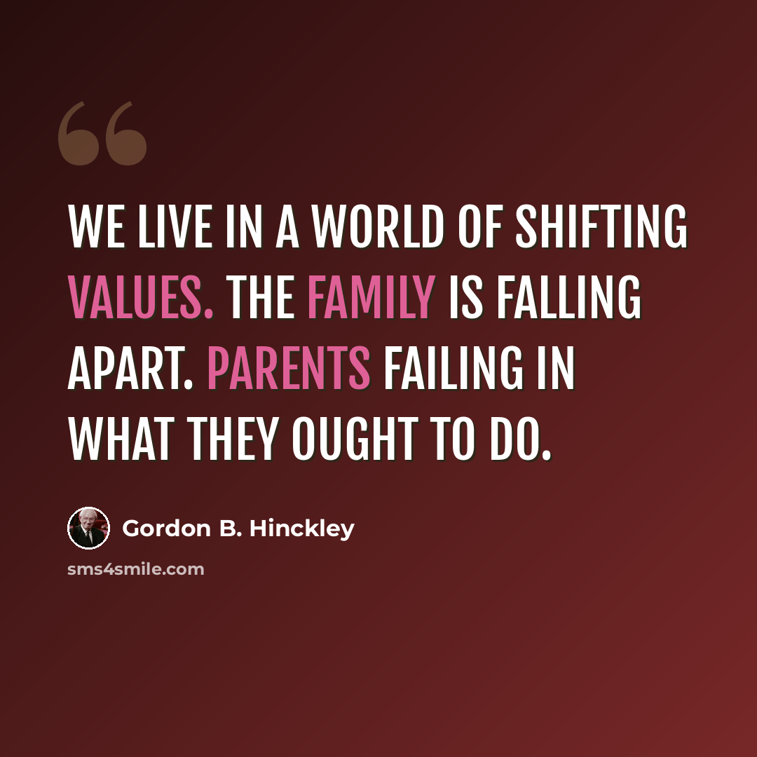 “We live in a world of shifting values. The family is falling apart. Parents failing in what they ought to do.” quote by Gordon B. Hinckley